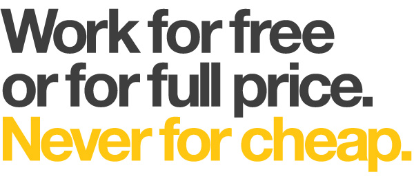 Work for free or for full price. Never cheap.